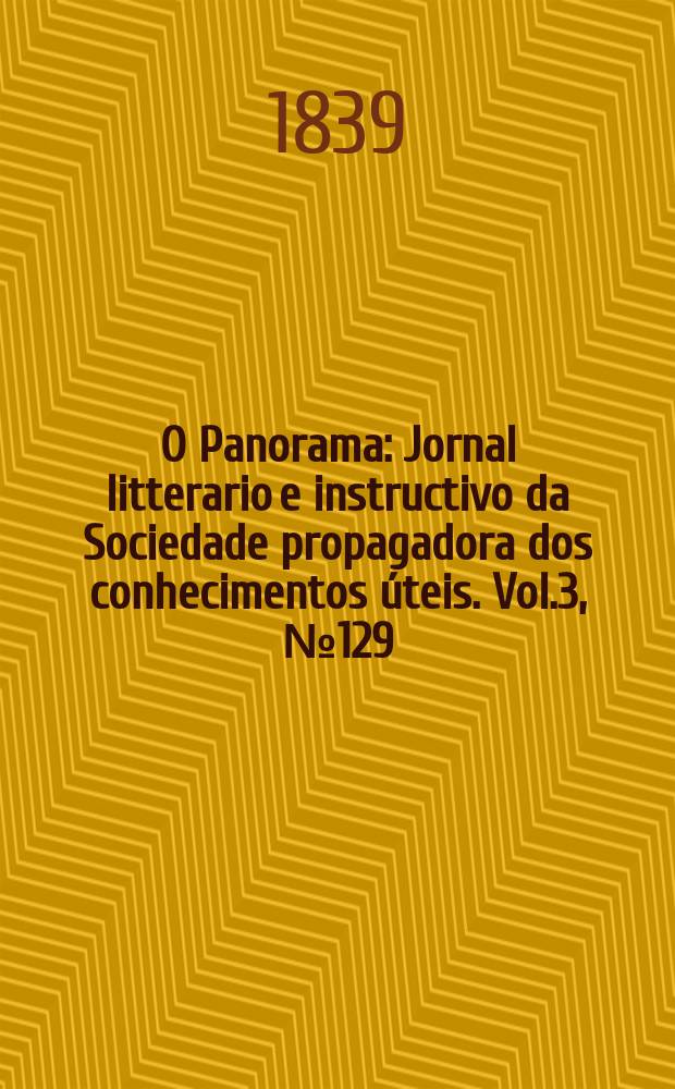 O Panorama : Jornal litterario e instructivo da Sociedade propagadora dos conhecimentos úteis. Vol.3, №129