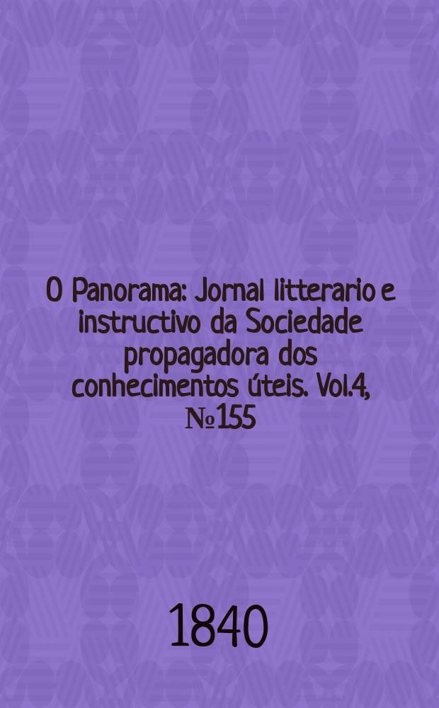 O Panorama : Jornal litterario e instructivo da Sociedade propagadora dos conhecimentos úteis. Vol.4, №155