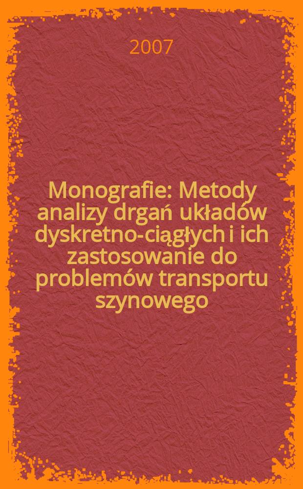 Monografie : Metody analizy drgań układów dyskretno-ciągłych i ich zastosowanie do problemów transportu szynowego = Методы анализа дискретно-непрерывных вибрационных систем и их применение к проблемам железнодорожного транспорта
