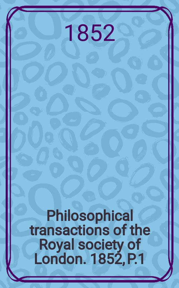 Philosophical transactions of the Royal society of London. 1852, P.1