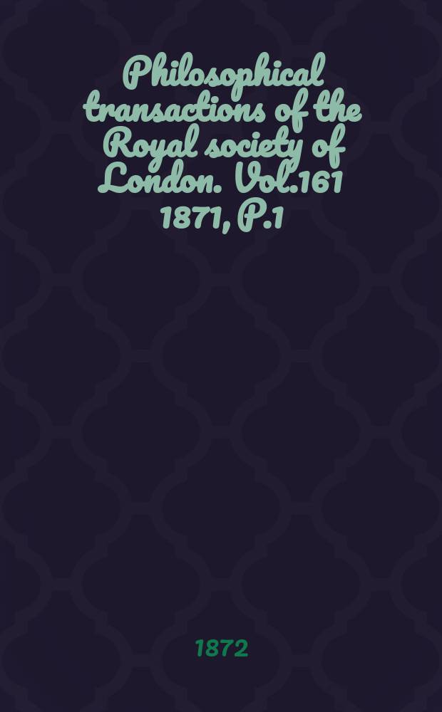 Philosophical transactions of the Royal society of London. Vol.161 1871, P.1