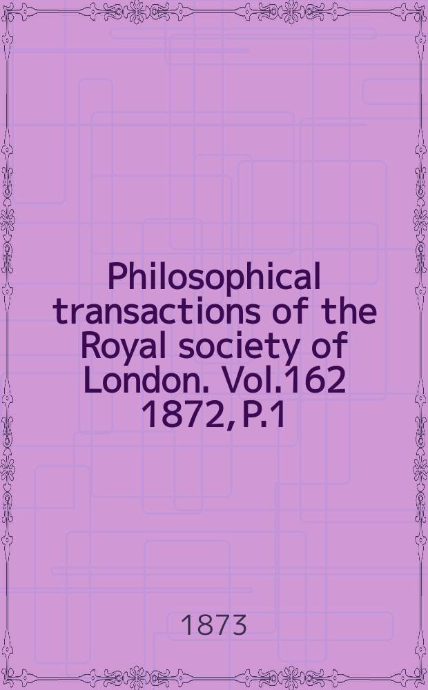 Philosophical transactions of the Royal society of London. Vol.162 1872, P.1