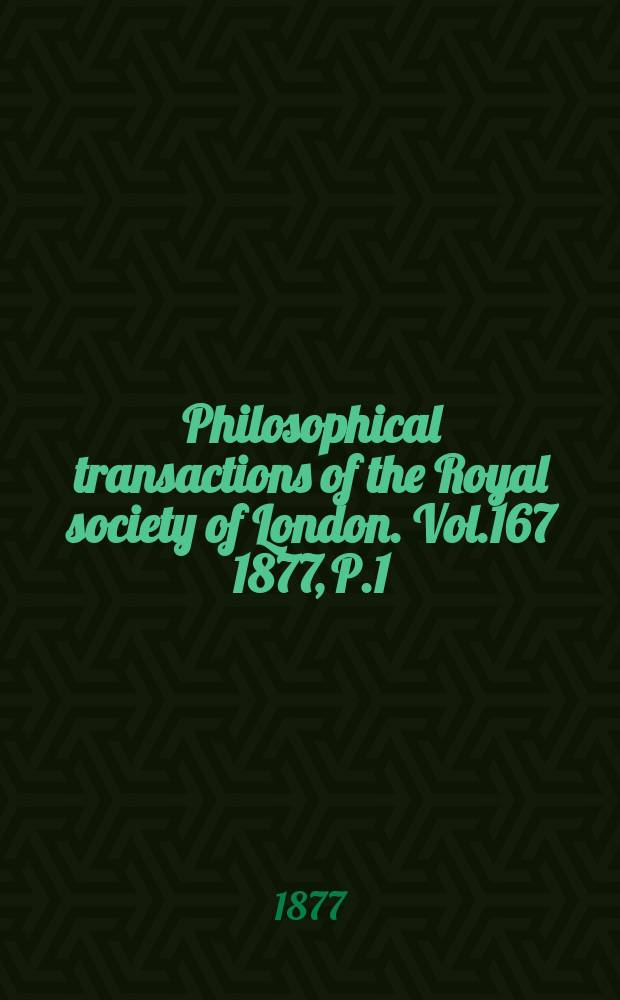 Philosophical transactions of the Royal society of London. Vol.167 1877, P.1