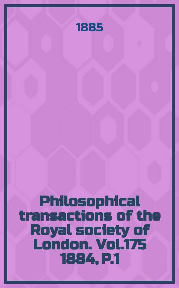 Philosophical transactions of the Royal society of London. Vol.175 1884, P.1