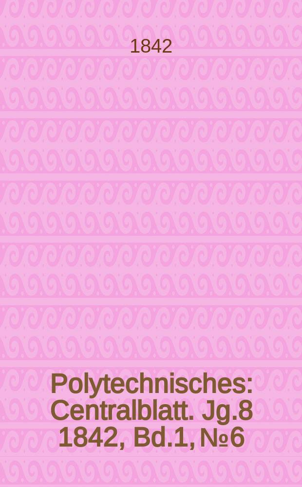 Polytechnisches : Centralblatt. Jg.8 1842, Bd.1, №6