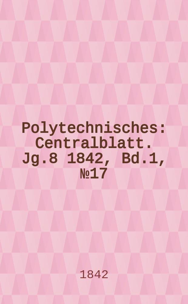 Polytechnisches : Centralblatt. Jg.8 1842, Bd.1, №17