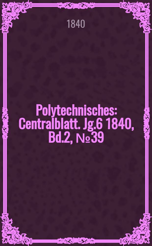 Polytechnisches : Centralblatt. Jg.6 1840, Bd.2, №39
