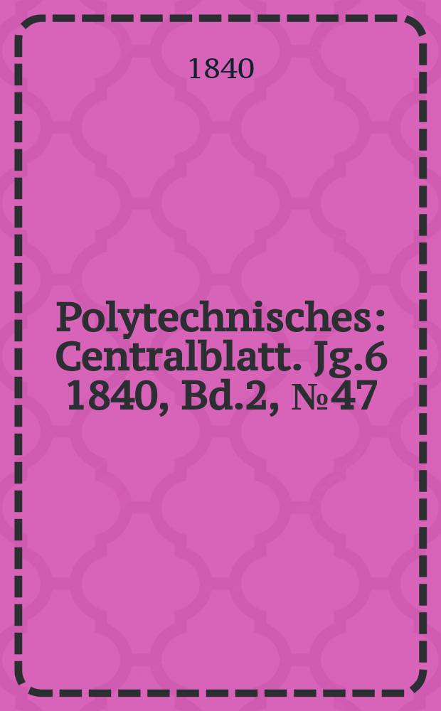 Polytechnisches : Centralblatt. Jg.6 1840, Bd.2, №47