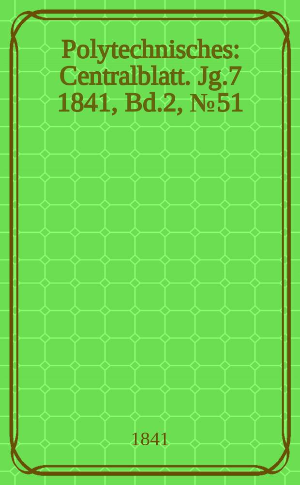 Polytechnisches : Centralblatt. Jg.7 1841, Bd.2, №51