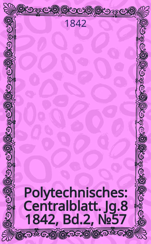 Polytechnisches : Centralblatt. Jg.8 1842, Bd.2, №57