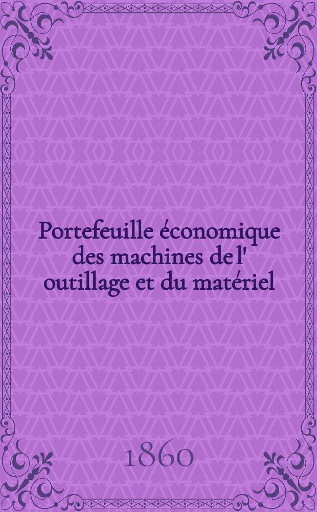 Portefeuille économique des machines de l' outillage et du matériel : relatifs a la construction aux chemins de fer aux routes a l' agriculture, aux mines, a la navigation, a la télégraphie etc. Contenant un choix des objets les plus intéressants des expositions industrielles et agricoles Destine aux ingénieurs mécaniciens conducteurs constructeurs de atelier élèves des écoles entrepreneurs ouvriers. Année5 1860, T.5, №7