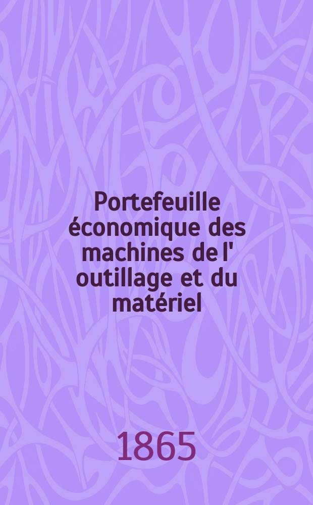 Portefeuille &eacute;conomique des machines de l' outillage et du mat&eacute;riel : relatifs a la construction aux chemins de fer aux routes a l' agriculture, aux mines, a la navigation, a la t&eacute;l&eacute;graphie etc. Contenant un choix des objets les plus int&eacute;ressants des expositions industrielles et agricoles Destine aux ing&eacute;nieurs m&eacute;caniciens conducteurs constructeurs de atelier &eacute;l&egrave;ves des &eacute;coles entrepreneurs ouvriers. Ann&eacute;e10 1865, T.10, №117