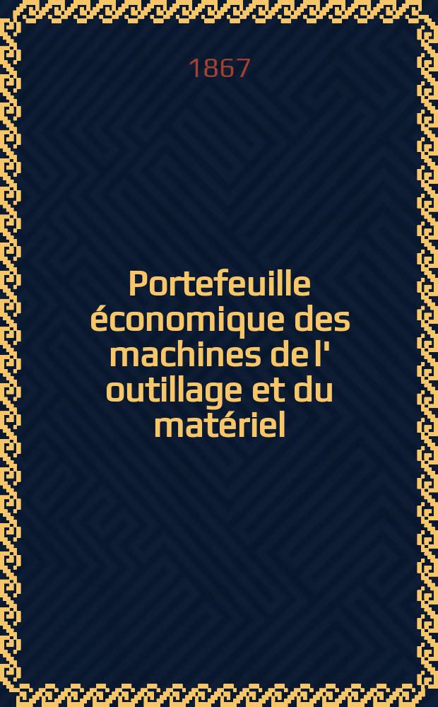 Portefeuille économique des machines de l' outillage et du matériel : relatifs a la construction aux chemins de fer aux routes a l' agriculture, aux mines, a la navigation, a la télégraphie etc. Contenant un choix des objets les plus intéressants des expositions industrielles et agricoles Destine aux ingénieurs mécaniciens conducteurs constructeurs de atelier élèves des écoles entrepreneurs ouvriers. Année12 1867, T.12, №137
