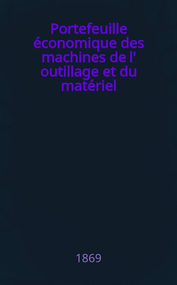 Portefeuille économique des machines de l' outillage et du matériel : relatifs a la construction aux chemins de fer aux routes a l' agriculture, aux mines, a la navigation, a la télégraphie etc. Contenant un choix des objets les plus intéressants des expositions industrielles et agricoles Destine aux ingénieurs mécaniciens conducteurs constructeurs de atelier élèves des écoles entrepreneurs ouvriers. Année14 1869, T.14, №166