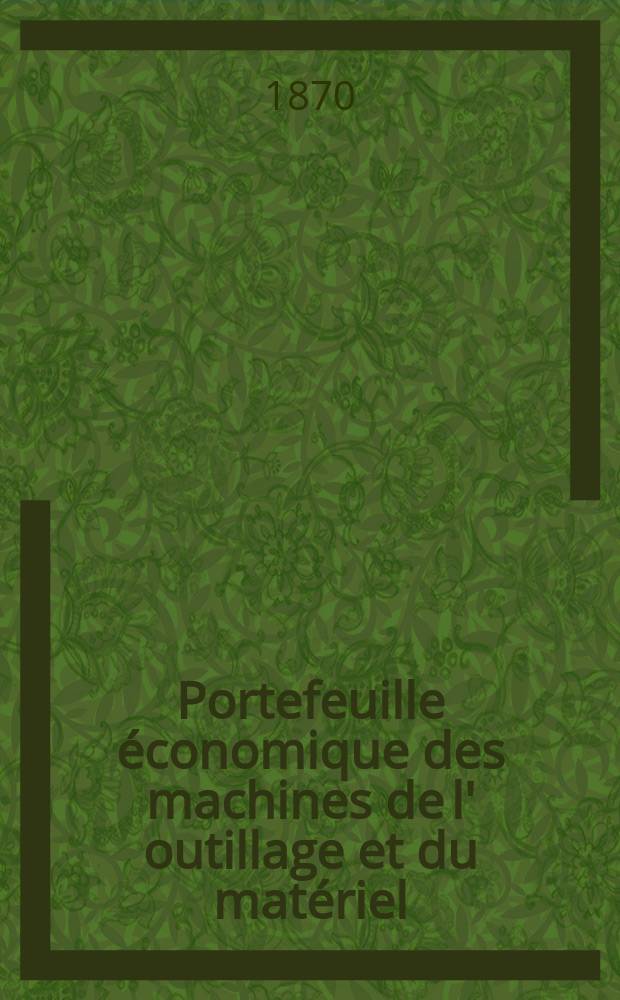 Portefeuille &eacute;conomique des machines de l' outillage et du mat&eacute;riel : relatifs a la construction aux chemins de fer aux routes a l' agriculture, aux mines, a la navigation, a la t&eacute;l&eacute;graphie etc. Contenant un choix des objets les plus int&eacute;ressants des expositions industrielles et agricoles Destine aux ing&eacute;nieurs m&eacute;caniciens conducteurs constructeurs de atelier &eacute;l&egrave;ves des &eacute;coles entrepreneurs ouvriers. Ann&eacute;e15 1870, T.15, №172