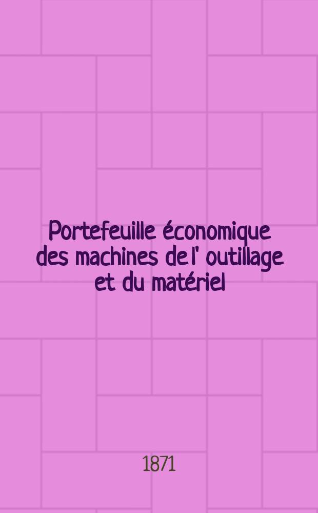 Portefeuille économique des machines de l' outillage et du matériel : relatifs a la construction aux chemins de fer aux routes a l' agriculture, aux mines, a la navigation, a la télégraphie etc. Contenant un choix des objets les plus intéressants des expositions industrielles et agricoles Destine aux ingénieurs mécaniciens conducteurs constructeurs de atelier élèves des écoles entrepreneurs ouvriers. Année16 1871, T.16, №192