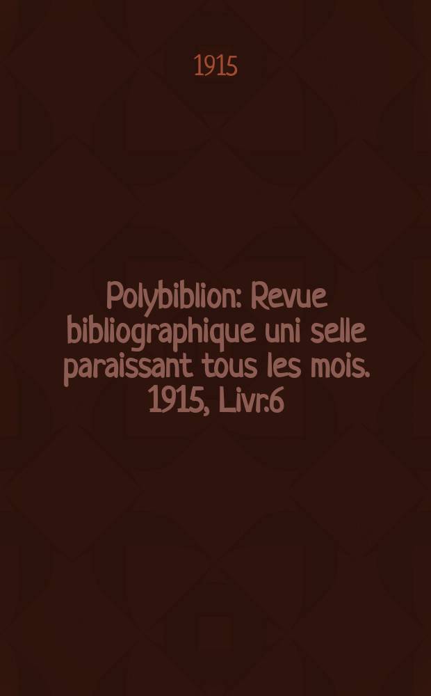 Polybiblion : Revue bibliographique uni selle paraissant tous les mois. 1915, Livr.6