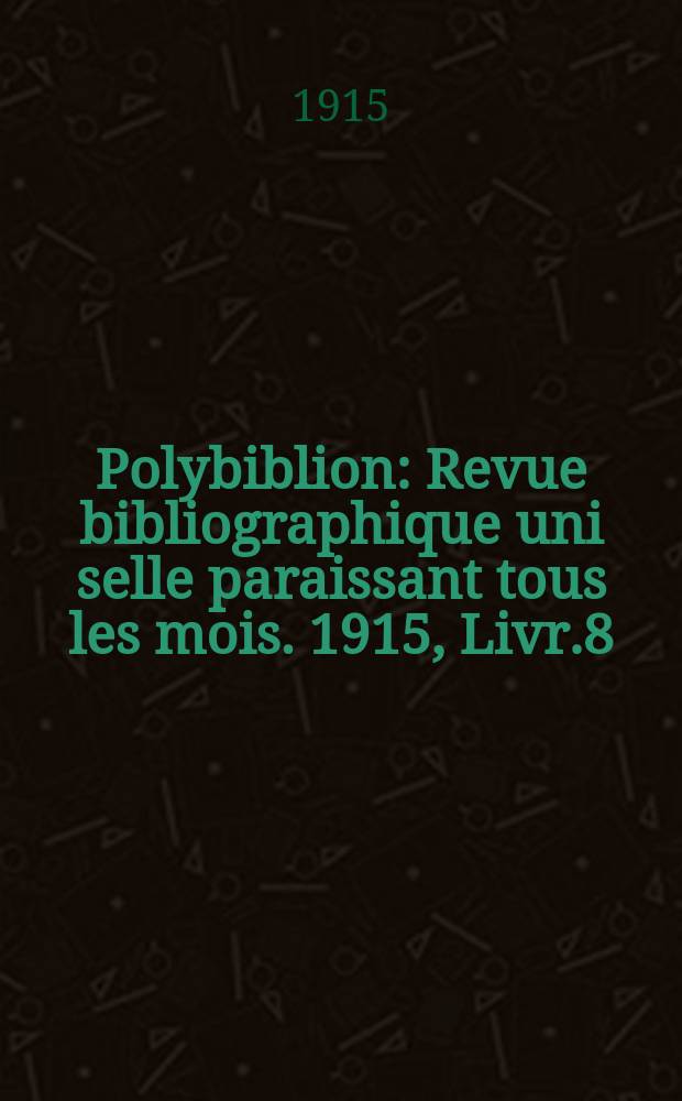 Polybiblion : Revue bibliographique uni selle paraissant tous les mois. 1915, Livr.8