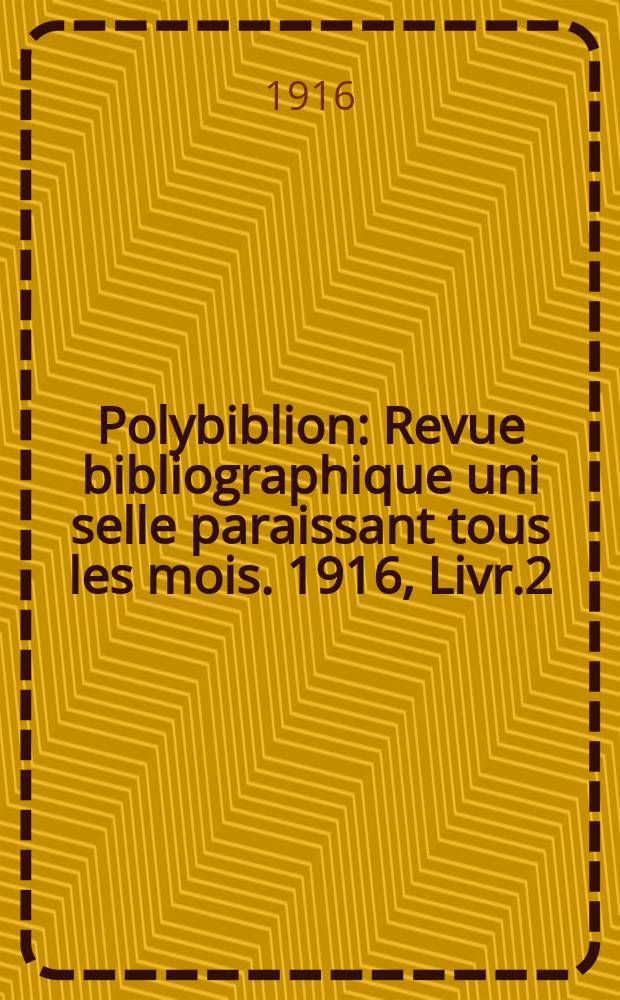 Polybiblion : Revue bibliographique uni selle paraissant tous les mois. 1916, Livr.2