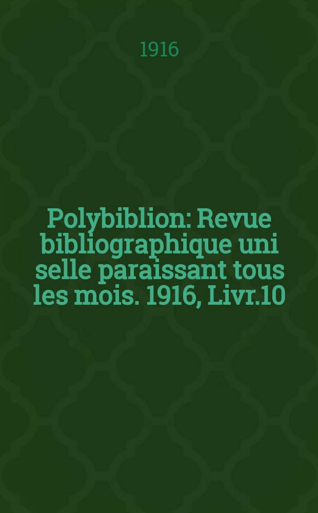 Polybiblion : Revue bibliographique uni selle paraissant tous les mois. 1916, Livr.10