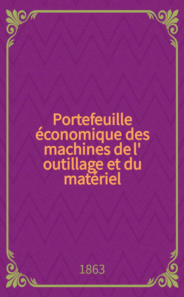 Portefeuille économique des machines de l' outillage et du matériel : relatifs a la construction aux chemins de fer aux routes a l' agriculture, aux mines, a la navigation, a la télégraphie etc. Contenant un choix des objets les plus intéressants des expositions industrielles et agricoles Destine aux ingénieurs mécaniciens conducteurs constructeurs de atelier élèves des écoles entrepreneurs ouvriers. Année8 1863, T.8, №85