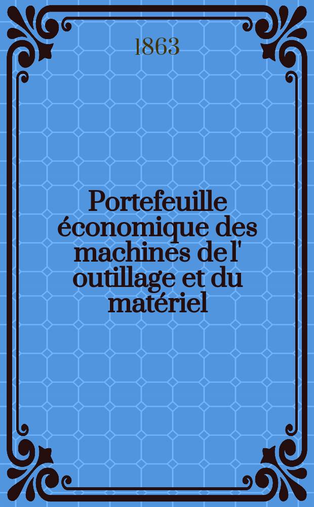 Portefeuille économique des machines de l' outillage et du matériel : relatifs a la construction aux chemins de fer aux routes a l' agriculture, aux mines, a la navigation, a la télégraphie etc. Contenant un choix des objets les plus intéressants des expositions industrielles et agricoles Destine aux ingénieurs mécaniciens conducteurs constructeurs de atelier élèves des écoles entrepreneurs ouvriers. Année8 1863, T.8, №90