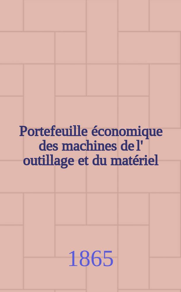 Portefeuille économique des machines de l' outillage et du matériel : relatifs a la construction aux chemins de fer aux routes a l' agriculture, aux mines, a la navigation, a la télégraphie etc. Contenant un choix des objets les plus intéressants des expositions industrielles et agricoles Destine aux ingénieurs mécaniciens conducteurs constructeurs de atelier élèves des écoles entrepreneurs ouvriers. Année10 1865, T.10, №113