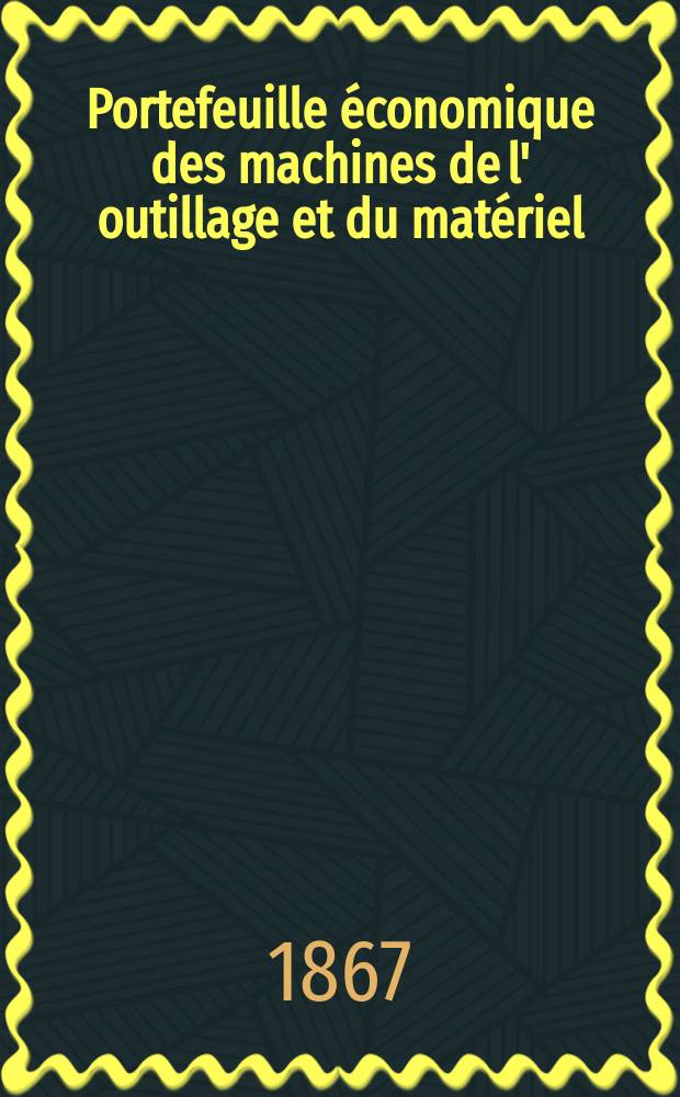 Portefeuille économique des machines de l' outillage et du matériel : relatifs a la construction aux chemins de fer aux routes a l' agriculture, aux mines, a la navigation, a la télégraphie etc. Contenant un choix des objets les plus intéressants des expositions industrielles et agricoles Destine aux ingénieurs mécaniciens conducteurs constructeurs de atelier élèves des écoles entrepreneurs ouvriers. Année12 1867, T.12, №142