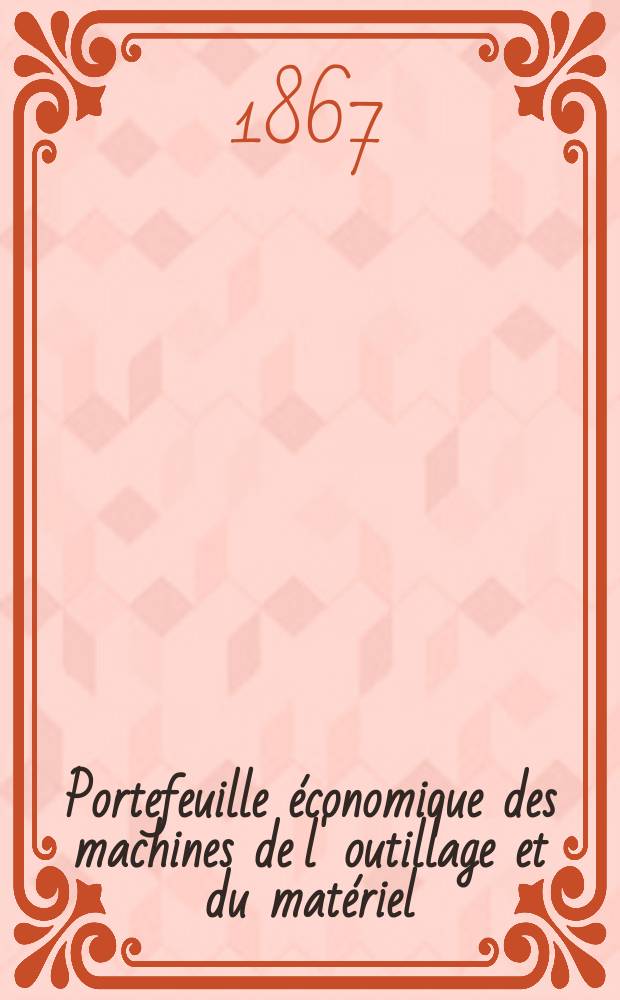 Portefeuille économique des machines de l' outillage et du matériel : relatifs a la construction aux chemins de fer aux routes a l' agriculture, aux mines, a la navigation, a la télégraphie etc. Contenant un choix des objets les plus intéressants des expositions industrielles et agricoles Destine aux ingénieurs mécaniciens conducteurs constructeurs de atelier élèves des écoles entrepreneurs ouvriers. Année12 1867, T.12, №143