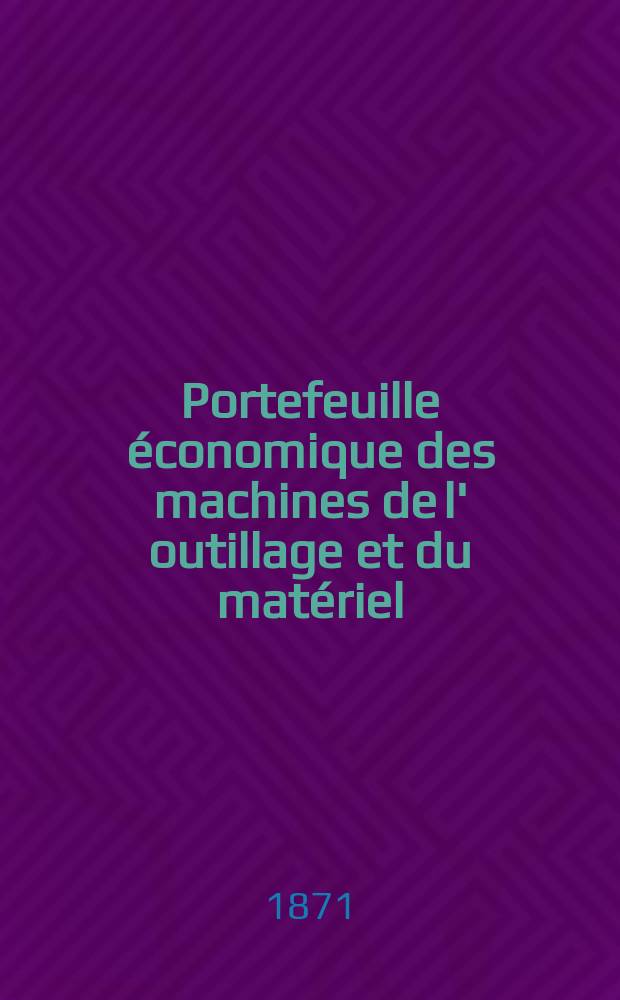 Portefeuille économique des machines de l' outillage et du matériel : relatifs a la construction aux chemins de fer aux routes a l' agriculture, aux mines, a la navigation, a la télégraphie etc. Contenant un choix des objets les plus intéressants des expositions industrielles et agricoles Destine aux ingénieurs mécaniciens conducteurs constructeurs de atelier élèves des écoles entrepreneurs ouvriers. Année16 1871, T.16, №185