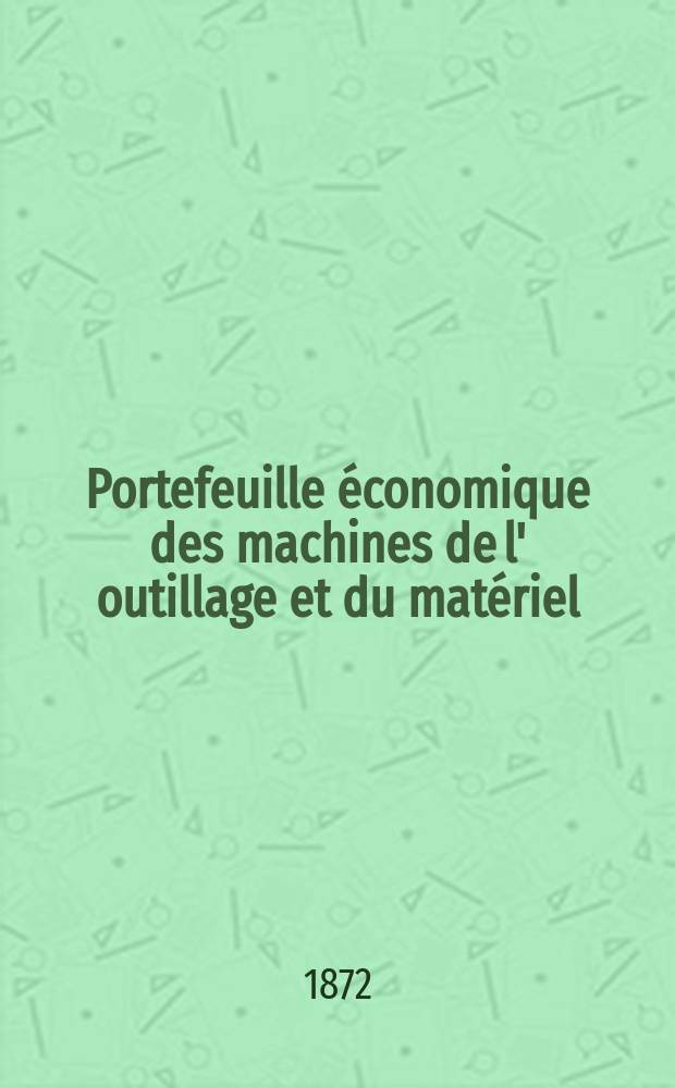 Portefeuille économique des machines de l' outillage et du matériel : relatifs a la construction aux chemins de fer aux routes a l' agriculture, aux mines, a la navigation, a la télégraphie etc. Contenant un choix des objets les plus intéressants des expositions industrielles et agricoles Destine aux ingénieurs mécaniciens conducteurs constructeurs de atelier élèves des écoles entrepreneurs ouvriers. Année17 1872, T.17, №201