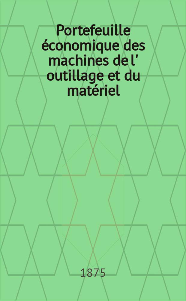 Portefeuille économique des machines de l' outillage et du matériel : relatifs a la construction aux chemins de fer aux routes a l' agriculture, aux mines, a la navigation, a la télégraphie etc. Contenant un choix des objets les plus intéressants des expositions industrielles et agricoles Destine aux ingénieurs mécaniciens conducteurs constructeurs de atelier élèves des écoles entrepreneurs ouvriers. Année20 1875, T.20, №238