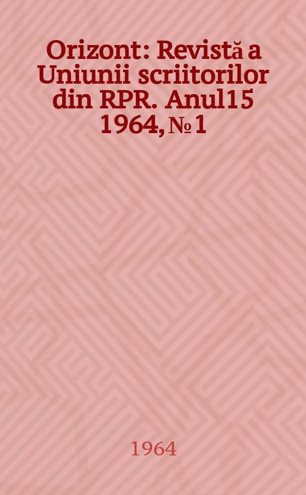 Orizont : Revistă a Uniunii scriitorilor din RPR. Anul15 1964, №1
