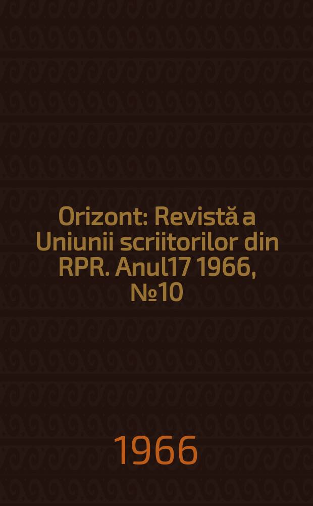 Orizont : Revistă a Uniunii scriitorilor din RPR. Anul17 1966, №10