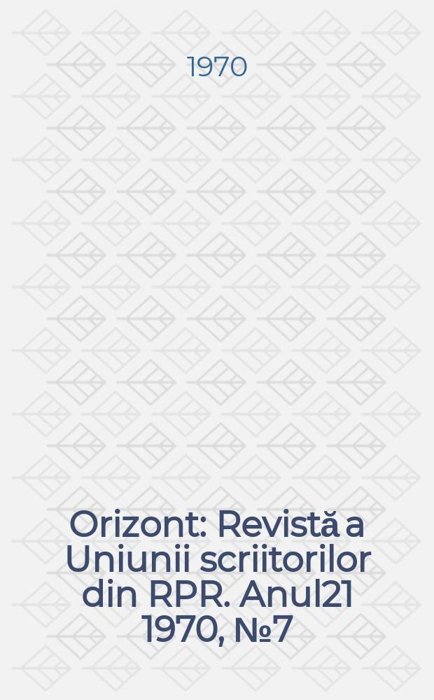 Orizont : Revistă a Uniunii scriitorilor din RPR. Anul21 1970, №7(195)