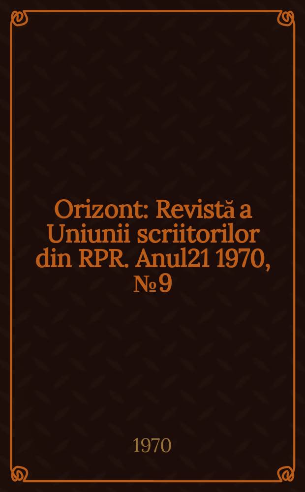 Orizont : Revistă a Uniunii scriitorilor din RPR. Anul21 1970, №9(197)