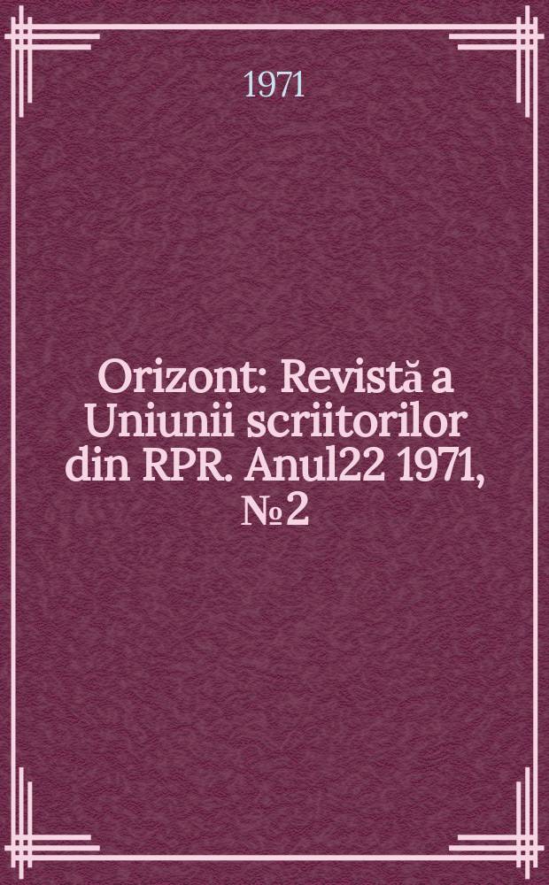 Orizont : Revistă a Uniunii scriitorilor din RPR. Anul22 1971, №2(202)