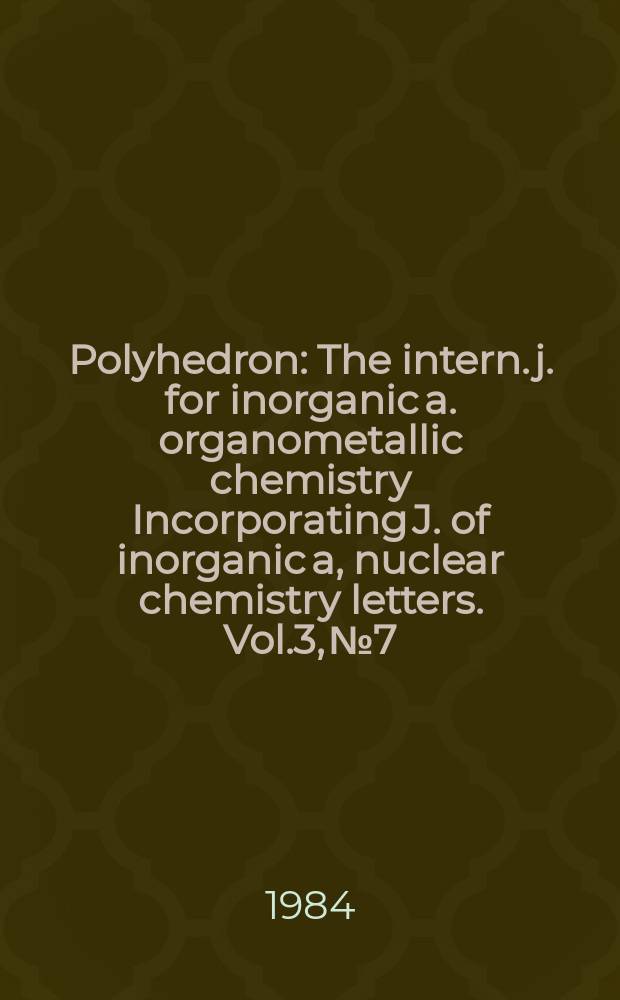 Polyhedron : The intern. j. for inorganic a. organometallic chemistry Incorporating J. of inorganic a, nuclear chemistry letters. Vol.3, №7