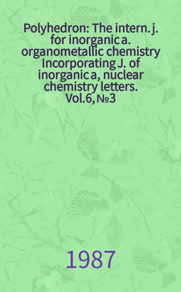 Polyhedron : The intern. j. for inorganic a. organometallic chemistry Incorporating J. of inorganic a, nuclear chemistry letters. Vol.6, №3