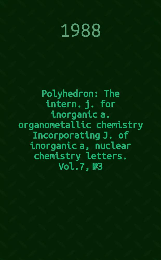 Polyhedron : The intern. j. for inorganic a. organometallic chemistry Incorporating J. of inorganic a, nuclear chemistry letters. Vol.7, №3
