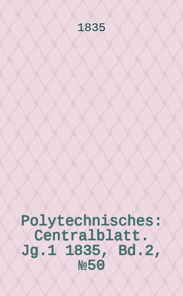 Polytechnisches : Centralblatt. Jg.1 1835, Bd.2, №50