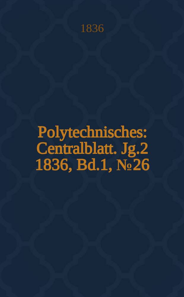 Polytechnisches : Centralblatt. Jg.2 1836, Bd.1, №26
