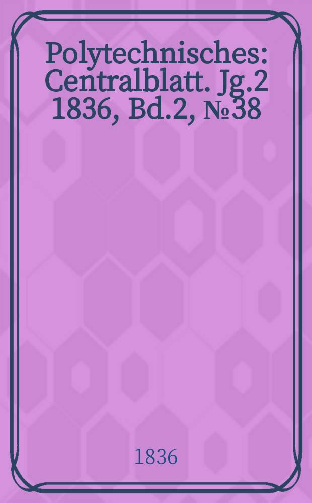 Polytechnisches : Centralblatt. Jg.2 1836, [Bd.2], №38
