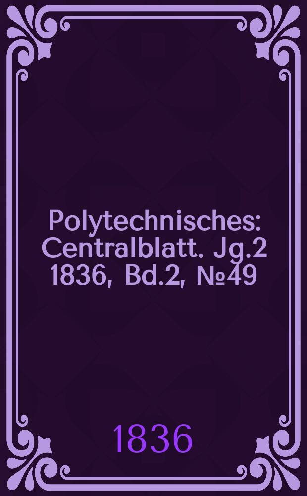 Polytechnisches : Centralblatt. Jg.2 1836, [Bd.2], №49
