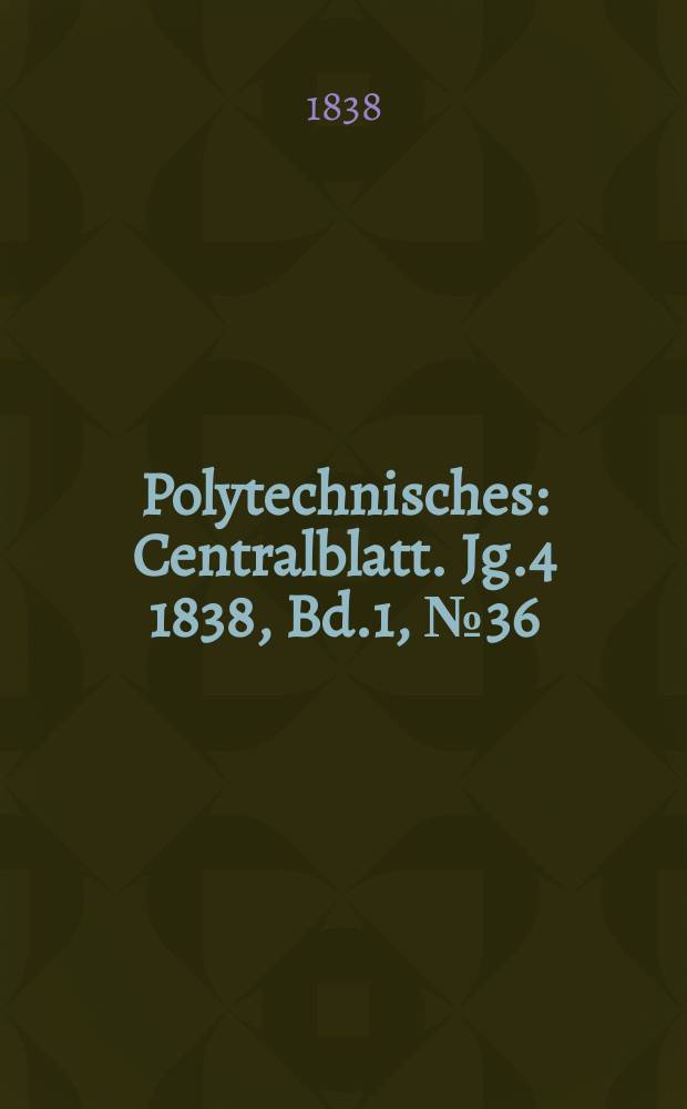 Polytechnisches : Centralblatt. Jg.4 1838, Bd.1, №36