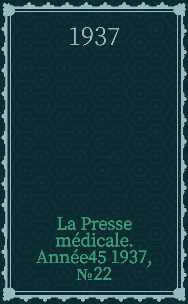 La Presse m&eacute;dicale. Ann&eacute;e45 1937, №22