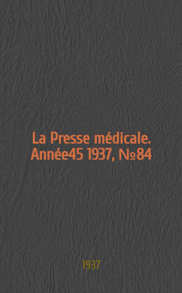 La Presse m&eacute;dicale. Ann&eacute;e45 1937, №84