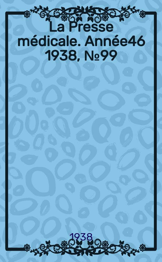 La Presse m&eacute;dicale. Ann&eacute;e46 1938, №99