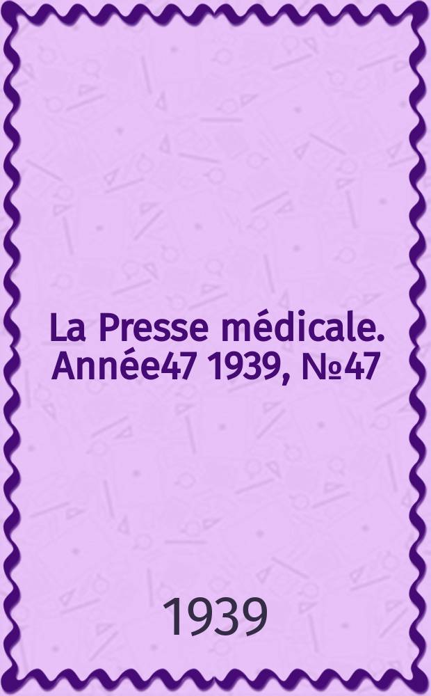 La Presse m&eacute;dicale. Ann&eacute;e47 1939, №47