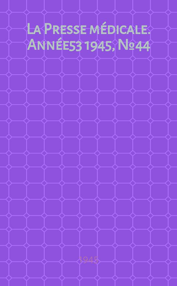 La Presse médicale. Année53 1945, №44